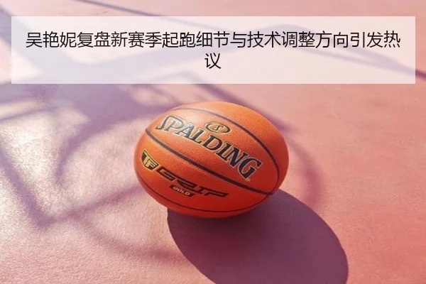 吴艳妮复盘新赛季起跑细节与技术调整方向引发热议