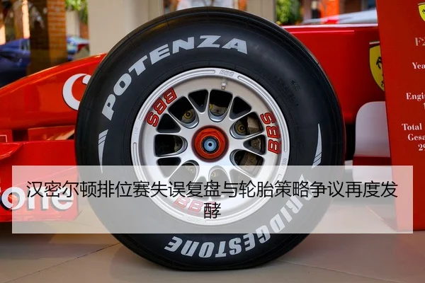 汉密尔顿排位赛失误复盘与轮胎策略争议再度发酵