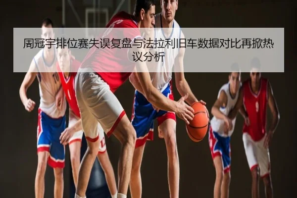周冠宇排位赛失误复盘与法拉利旧车数据对比再掀热议分析
